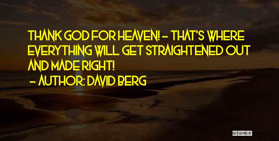 David Berg Quotes: Thank God For Heaven! - That's Where Everything Will Get Straightened Out And Made Right!
