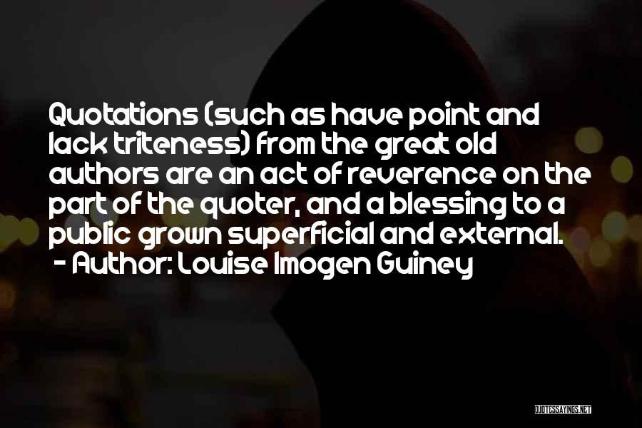 Louise Imogen Guiney Quotes: Quotations (such As Have Point And Lack Triteness) From The Great Old Authors Are An Act Of Reverence On The