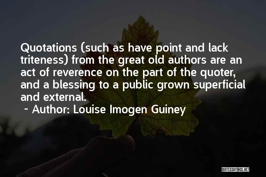 Louise Imogen Guiney Quotes: Quotations (such As Have Point And Lack Triteness) From The Great Old Authors Are An Act Of Reverence On The