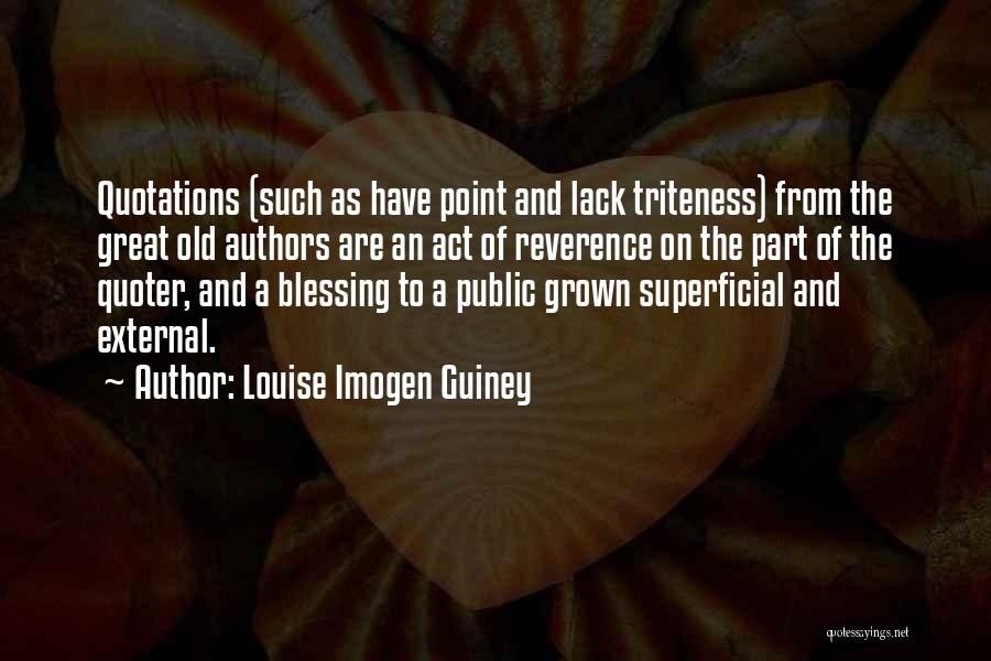 Louise Imogen Guiney Quotes: Quotations (such As Have Point And Lack Triteness) From The Great Old Authors Are An Act Of Reverence On The