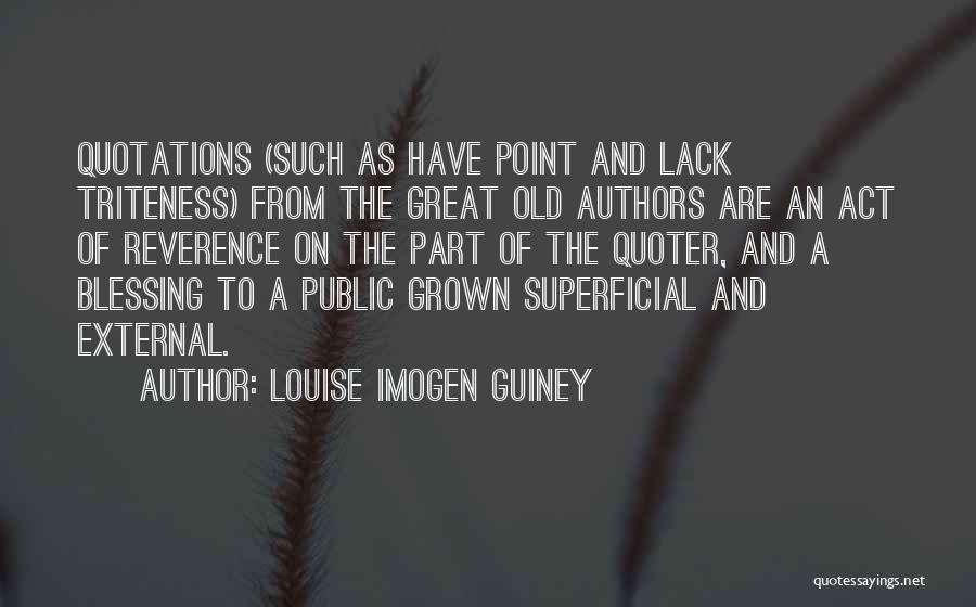 Louise Imogen Guiney Quotes: Quotations (such As Have Point And Lack Triteness) From The Great Old Authors Are An Act Of Reverence On The