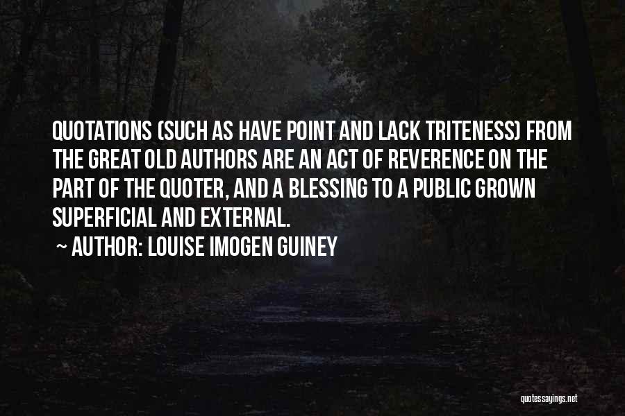 Louise Imogen Guiney Quotes: Quotations (such As Have Point And Lack Triteness) From The Great Old Authors Are An Act Of Reverence On The