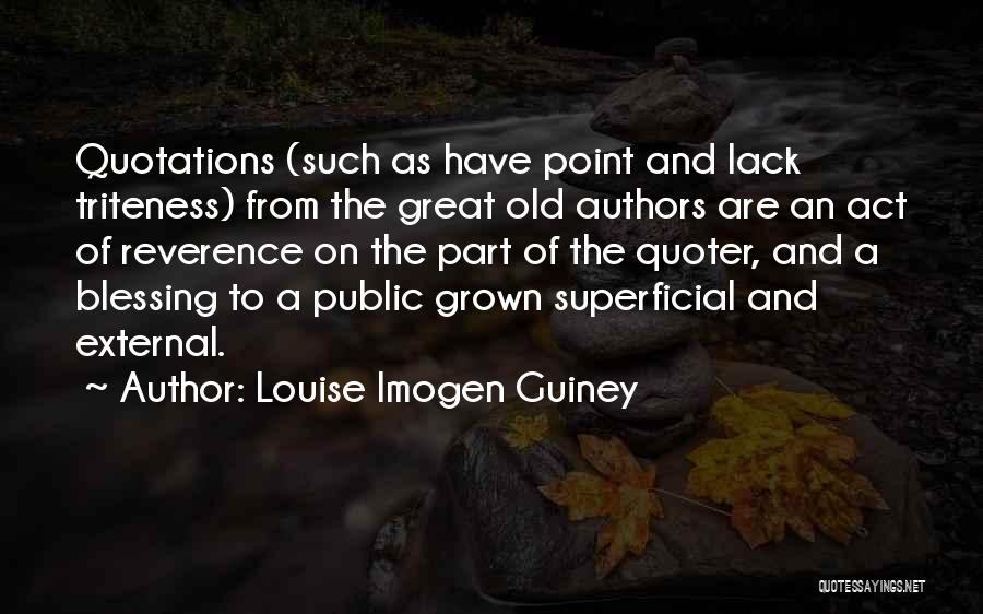 Louise Imogen Guiney Quotes: Quotations (such As Have Point And Lack Triteness) From The Great Old Authors Are An Act Of Reverence On The