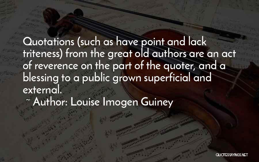 Louise Imogen Guiney Quotes: Quotations (such As Have Point And Lack Triteness) From The Great Old Authors Are An Act Of Reverence On The