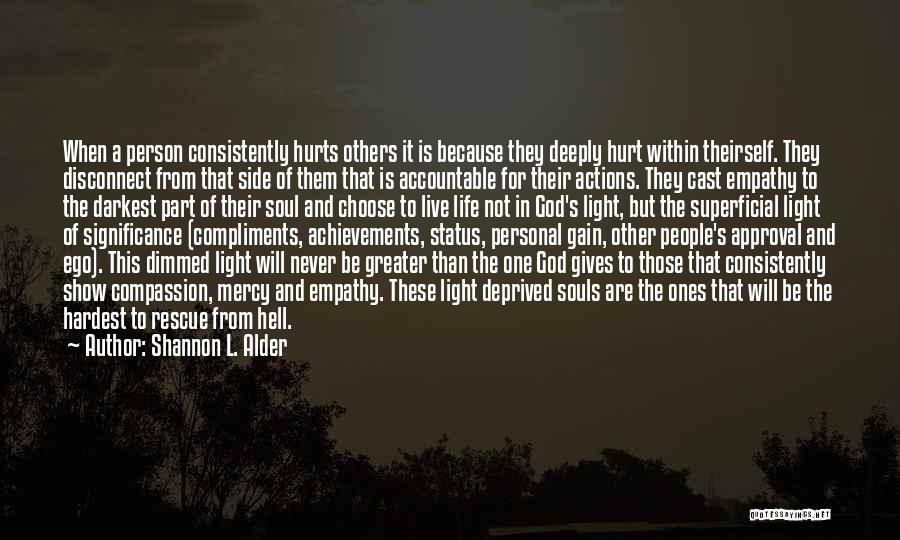 Shannon L. Alder Quotes: When A Person Consistently Hurts Others It Is Because They Deeply Hurt Within Theirself. They Disconnect From That Side Of