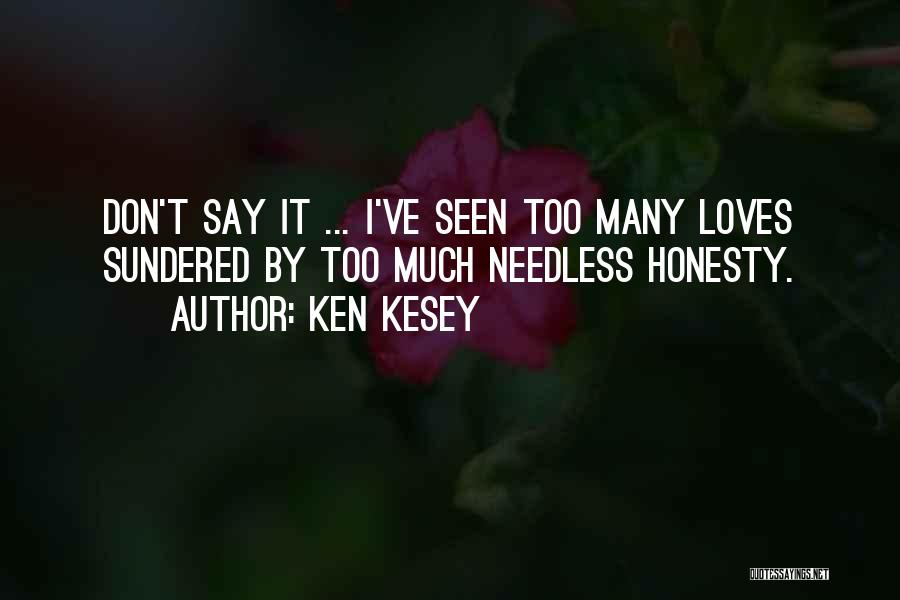 Ken Kesey Quotes: Don't Say It ... I've Seen Too Many Loves Sundered By Too Much Needless Honesty.