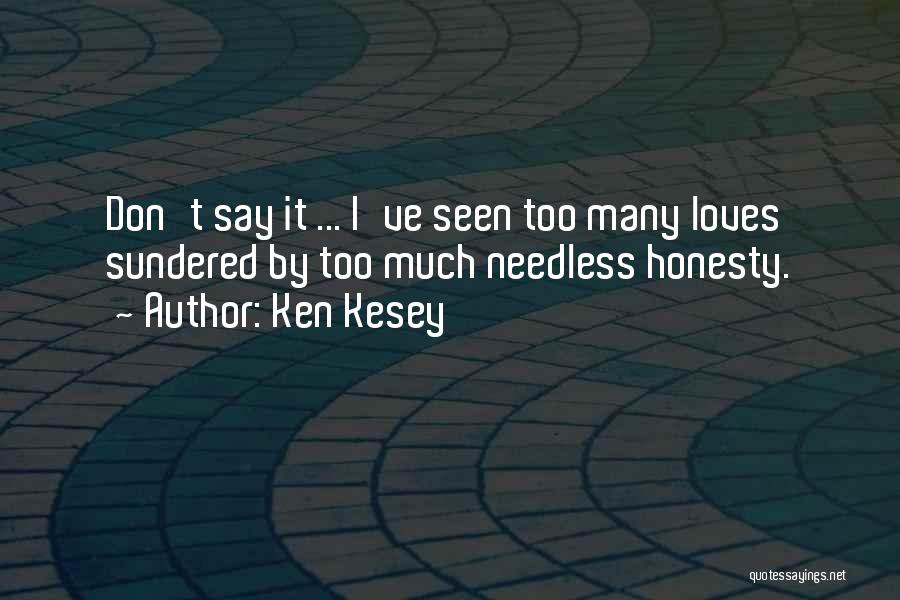 Ken Kesey Quotes: Don't Say It ... I've Seen Too Many Loves Sundered By Too Much Needless Honesty.