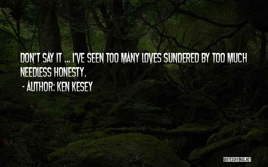 Ken Kesey Quotes: Don't Say It ... I've Seen Too Many Loves Sundered By Too Much Needless Honesty.