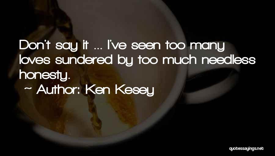 Ken Kesey Quotes: Don't Say It ... I've Seen Too Many Loves Sundered By Too Much Needless Honesty.