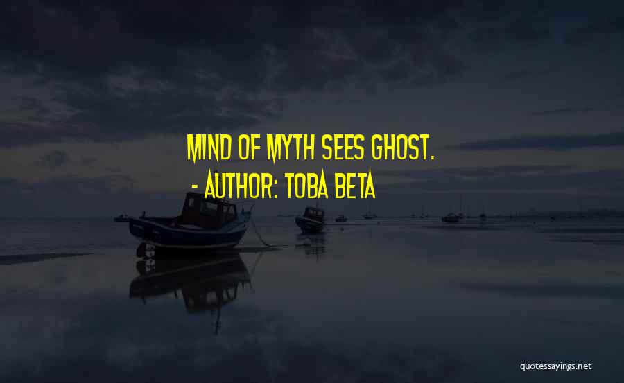 Toba Beta Quotes: Mind Of Myth Sees Ghost.