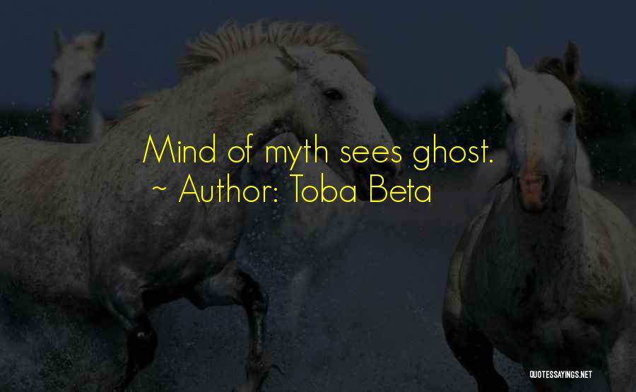 Toba Beta Quotes: Mind Of Myth Sees Ghost.