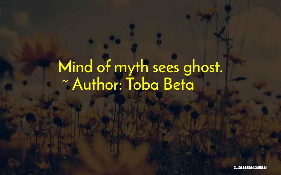 Toba Beta Quotes: Mind Of Myth Sees Ghost.