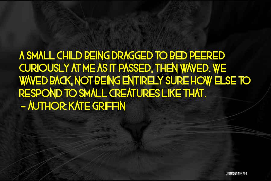 Kate Griffin Quotes: A Small Child Being Dragged To Bed Peered Curiously At Me As It Passed, Then Waved. We Waved Back, Not