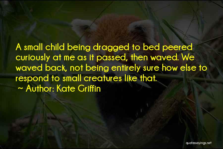 Kate Griffin Quotes: A Small Child Being Dragged To Bed Peered Curiously At Me As It Passed, Then Waved. We Waved Back, Not