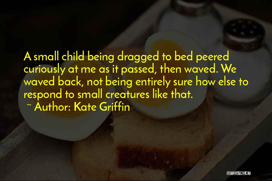 Kate Griffin Quotes: A Small Child Being Dragged To Bed Peered Curiously At Me As It Passed, Then Waved. We Waved Back, Not