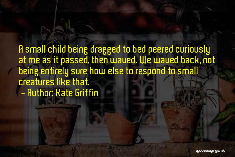 Kate Griffin Quotes: A Small Child Being Dragged To Bed Peered Curiously At Me As It Passed, Then Waved. We Waved Back, Not
