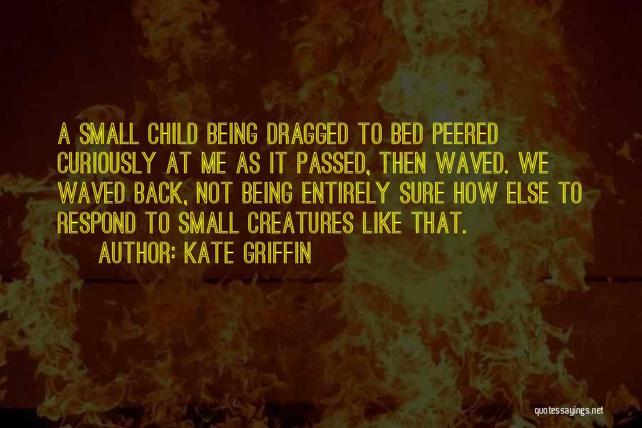 Kate Griffin Quotes: A Small Child Being Dragged To Bed Peered Curiously At Me As It Passed, Then Waved. We Waved Back, Not