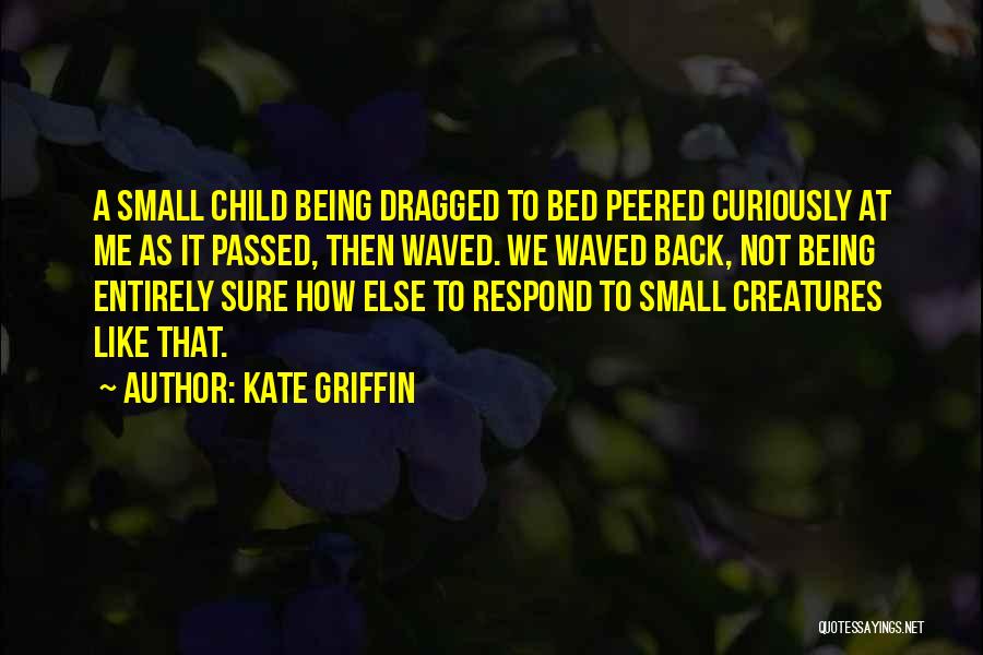 Kate Griffin Quotes: A Small Child Being Dragged To Bed Peered Curiously At Me As It Passed, Then Waved. We Waved Back, Not