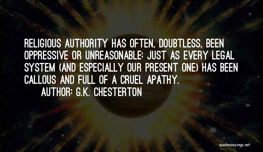 G.K. Chesterton Quotes: Religious Authority Has Often, Doubtless, Been Oppressive Or Unreasonable; Just As Every Legal System (and Especially Our Present One) Has