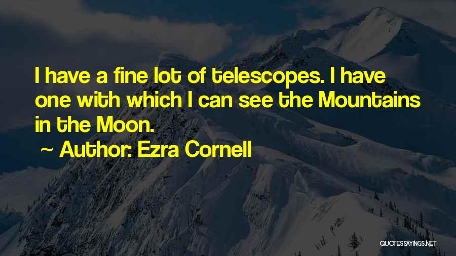 Ezra Cornell Quotes: I Have A Fine Lot Of Telescopes. I Have One With Which I Can See The Mountains In The Moon.
