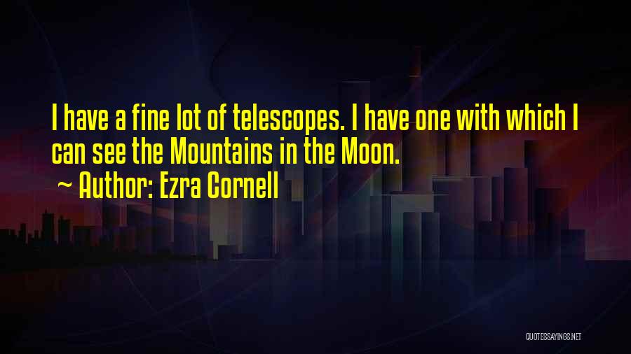 Ezra Cornell Quotes: I Have A Fine Lot Of Telescopes. I Have One With Which I Can See The Mountains In The Moon.