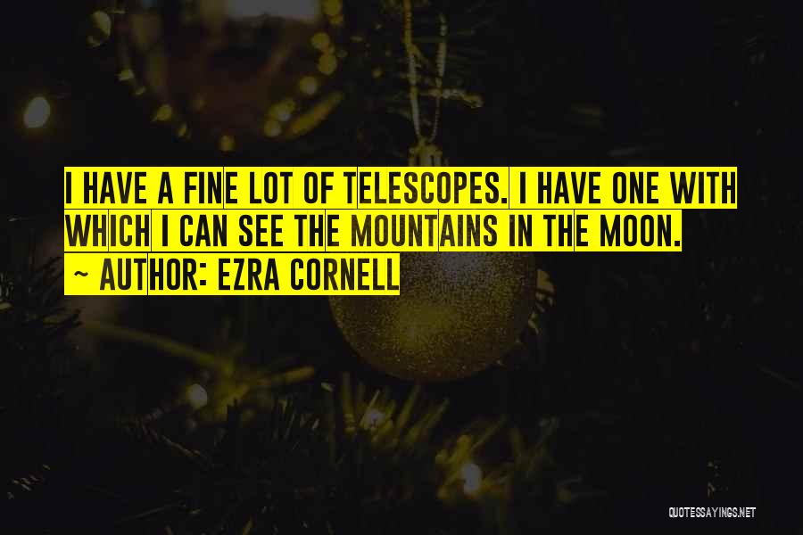 Ezra Cornell Quotes: I Have A Fine Lot Of Telescopes. I Have One With Which I Can See The Mountains In The Moon.