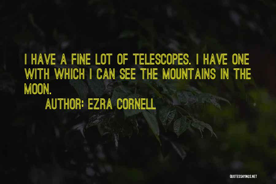 Ezra Cornell Quotes: I Have A Fine Lot Of Telescopes. I Have One With Which I Can See The Mountains In The Moon.