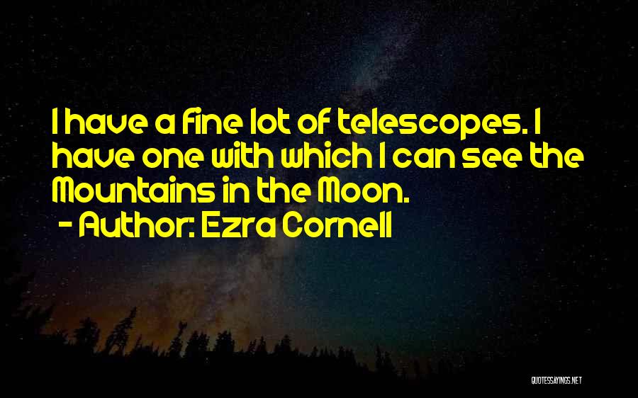 Ezra Cornell Quotes: I Have A Fine Lot Of Telescopes. I Have One With Which I Can See The Mountains In The Moon.