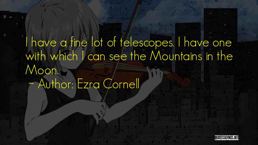 Ezra Cornell Quotes: I Have A Fine Lot Of Telescopes. I Have One With Which I Can See The Mountains In The Moon.