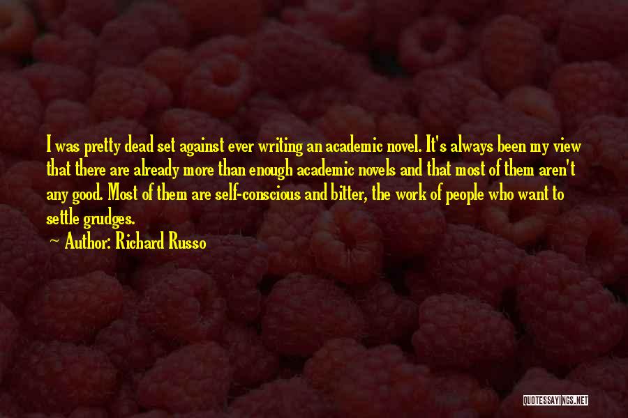 Richard Russo Quotes: I Was Pretty Dead Set Against Ever Writing An Academic Novel. It's Always Been My View That There Are Already