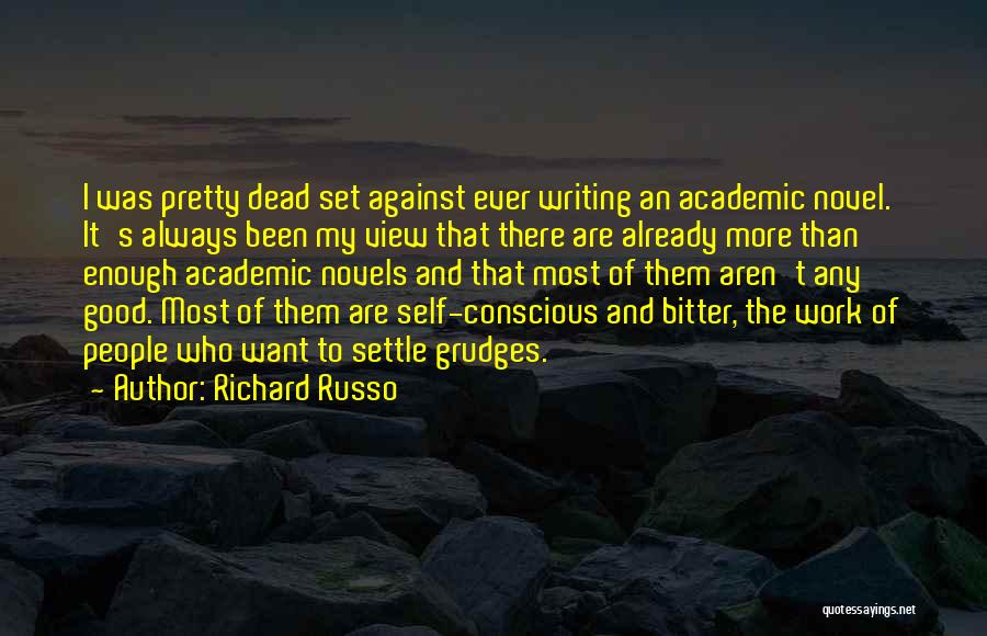 Richard Russo Quotes: I Was Pretty Dead Set Against Ever Writing An Academic Novel. It's Always Been My View That There Are Already