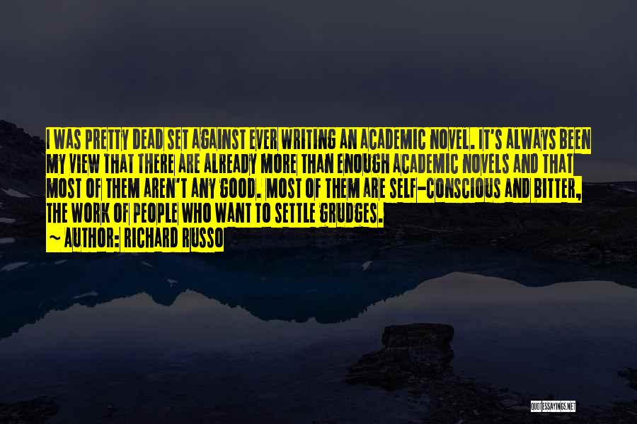 Richard Russo Quotes: I Was Pretty Dead Set Against Ever Writing An Academic Novel. It's Always Been My View That There Are Already