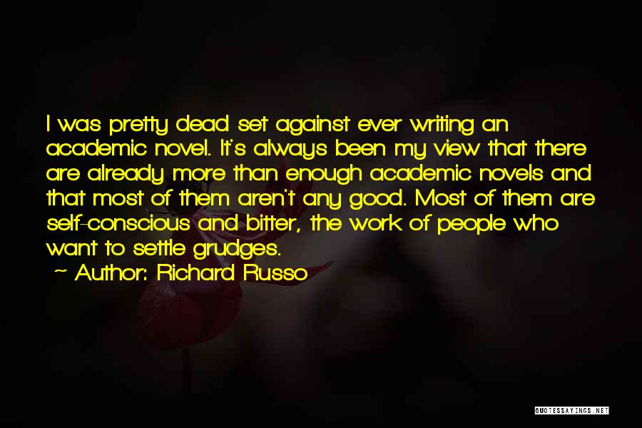 Richard Russo Quotes: I Was Pretty Dead Set Against Ever Writing An Academic Novel. It's Always Been My View That There Are Already