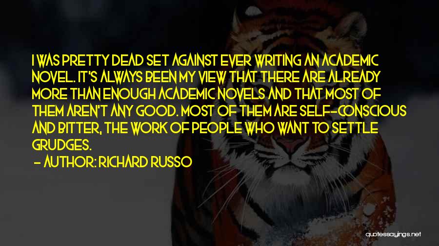 Richard Russo Quotes: I Was Pretty Dead Set Against Ever Writing An Academic Novel. It's Always Been My View That There Are Already