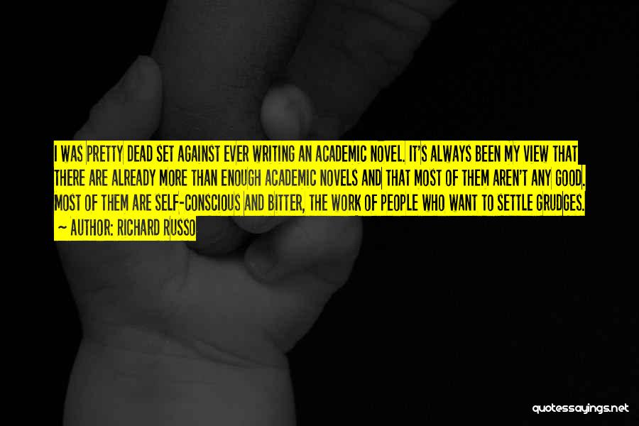 Richard Russo Quotes: I Was Pretty Dead Set Against Ever Writing An Academic Novel. It's Always Been My View That There Are Already