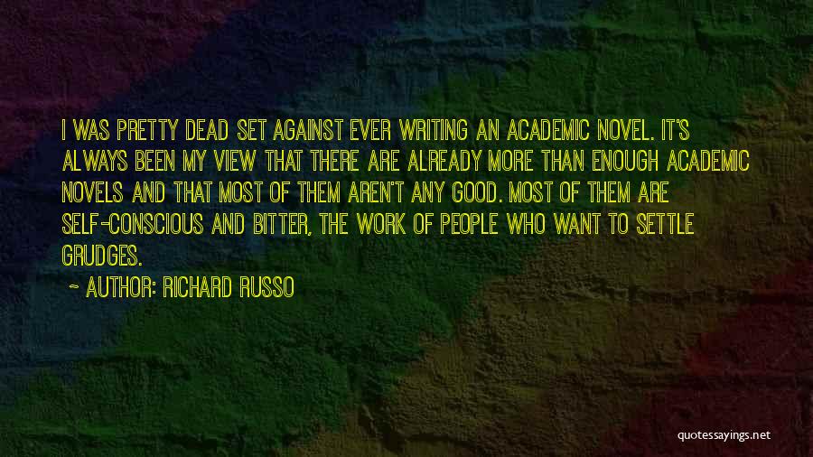 Richard Russo Quotes: I Was Pretty Dead Set Against Ever Writing An Academic Novel. It's Always Been My View That There Are Already