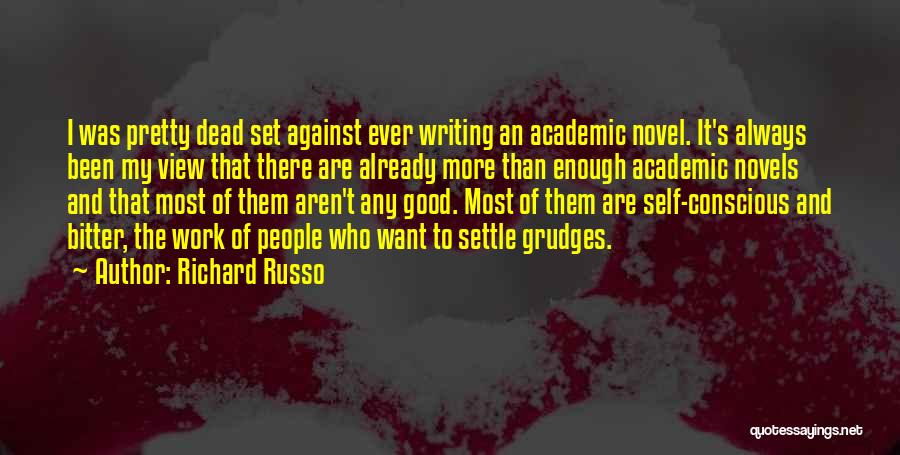 Richard Russo Quotes: I Was Pretty Dead Set Against Ever Writing An Academic Novel. It's Always Been My View That There Are Already