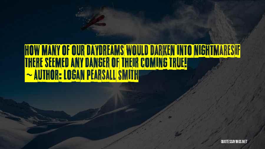 Logan Pearsall Smith Quotes: How Many Of Our Daydreams Would Darken Into Nightmaresif There Seemed Any Danger Of Their Coming True!