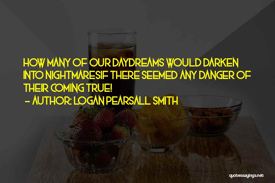 Logan Pearsall Smith Quotes: How Many Of Our Daydreams Would Darken Into Nightmaresif There Seemed Any Danger Of Their Coming True!