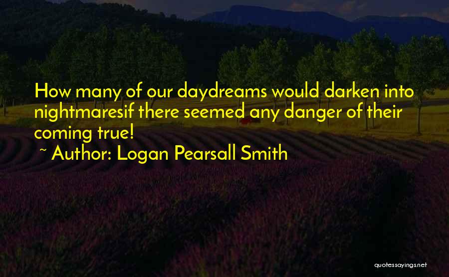 Logan Pearsall Smith Quotes: How Many Of Our Daydreams Would Darken Into Nightmaresif There Seemed Any Danger Of Their Coming True!