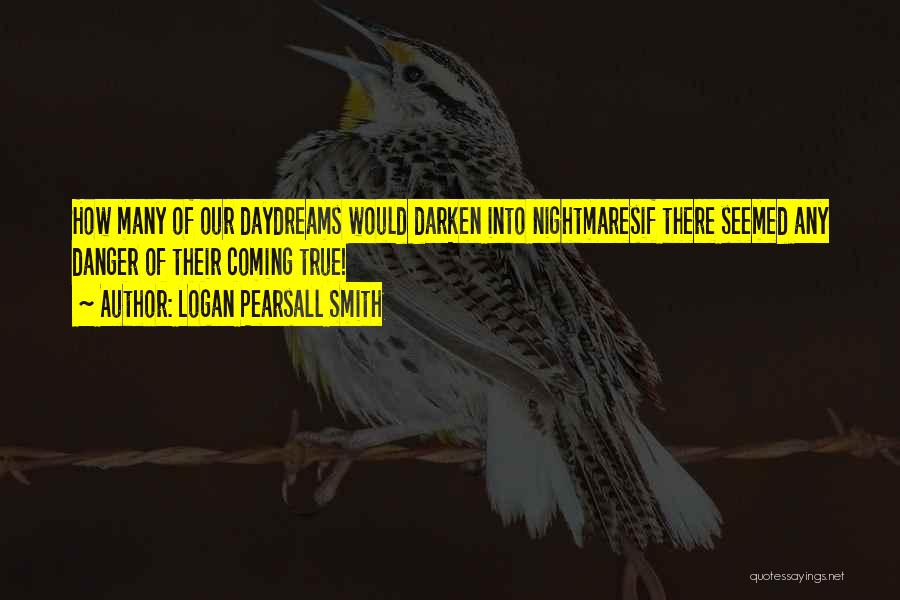 Logan Pearsall Smith Quotes: How Many Of Our Daydreams Would Darken Into Nightmaresif There Seemed Any Danger Of Their Coming True!