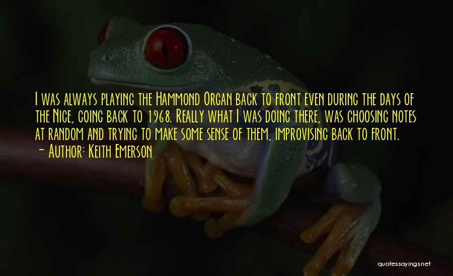 Keith Emerson Quotes: I Was Always Playing The Hammond Organ Back To Front Even During The Days Of The Nice, Going Back To