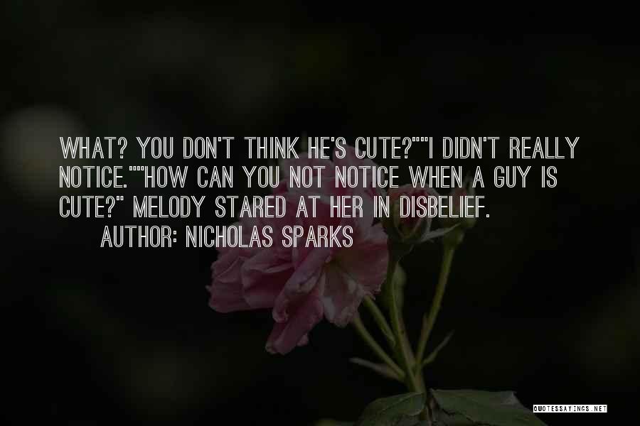 Nicholas Sparks Quotes: What? You Don't Think He's Cute?i Didn't Really Notice.how Can You Not Notice When A Guy Is Cute? Melody Stared