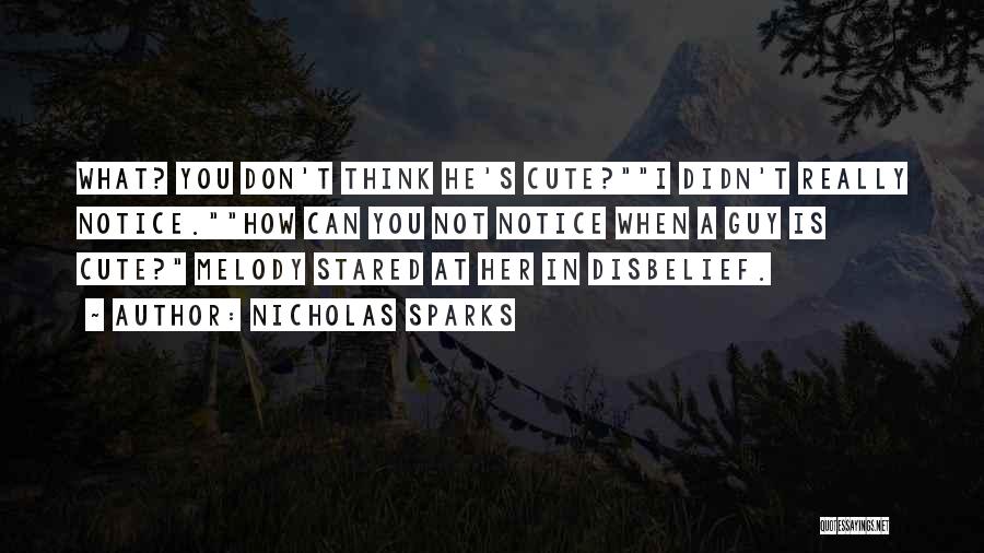 Nicholas Sparks Quotes: What? You Don't Think He's Cute?i Didn't Really Notice.how Can You Not Notice When A Guy Is Cute? Melody Stared