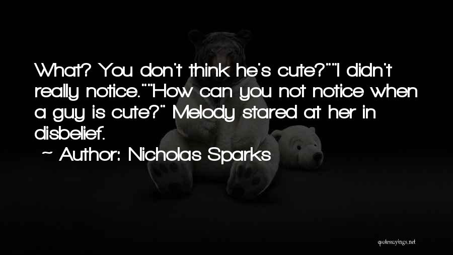 Nicholas Sparks Quotes: What? You Don't Think He's Cute?i Didn't Really Notice.how Can You Not Notice When A Guy Is Cute? Melody Stared