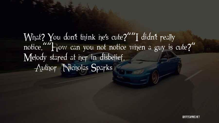 Nicholas Sparks Quotes: What? You Don't Think He's Cute?i Didn't Really Notice.how Can You Not Notice When A Guy Is Cute? Melody Stared