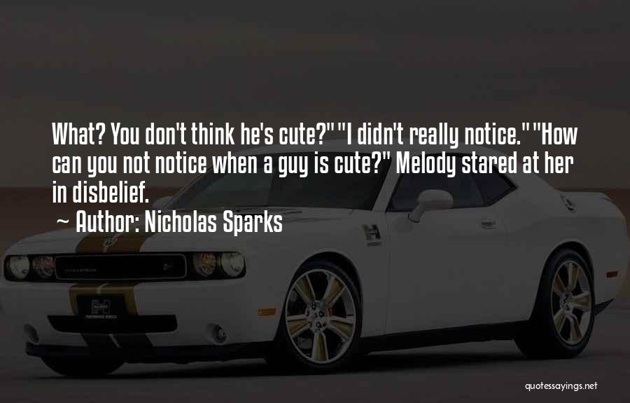 Nicholas Sparks Quotes: What? You Don't Think He's Cute?i Didn't Really Notice.how Can You Not Notice When A Guy Is Cute? Melody Stared