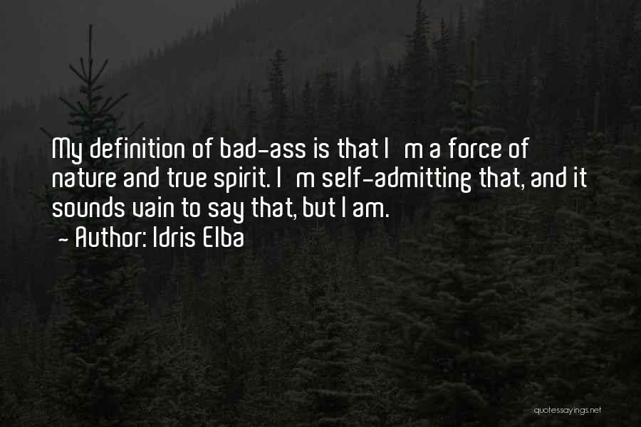 Idris Elba Quotes: My Definition Of Bad-ass Is That I'm A Force Of Nature And True Spirit. I'm Self-admitting That, And It Sounds