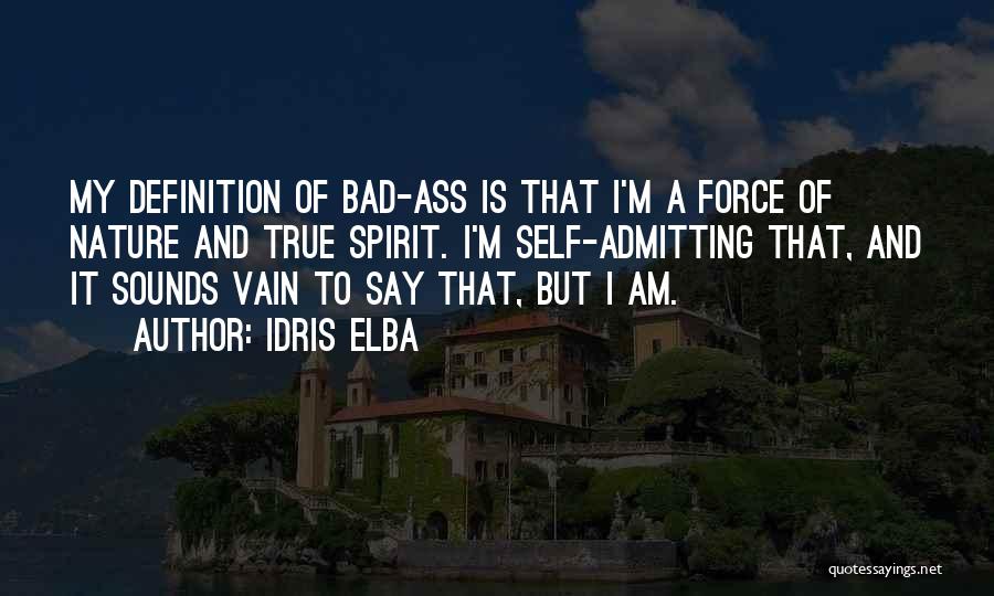 Idris Elba Quotes: My Definition Of Bad-ass Is That I'm A Force Of Nature And True Spirit. I'm Self-admitting That, And It Sounds