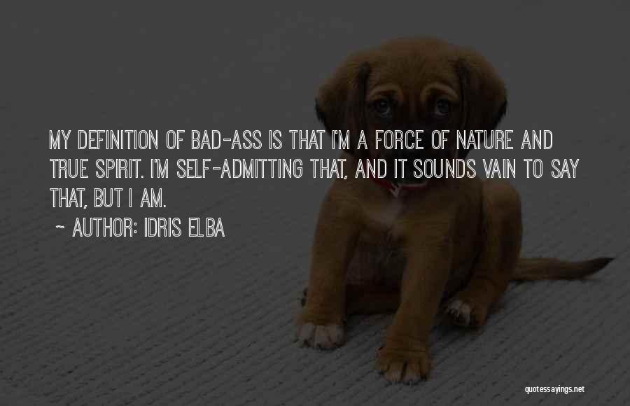 Idris Elba Quotes: My Definition Of Bad-ass Is That I'm A Force Of Nature And True Spirit. I'm Self-admitting That, And It Sounds